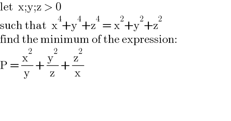 let  x;y;z > 0  such that  x^4 +y^4 +z^4  = x^2 +y^2 +z^2   find the minimum of the expression:  P = (x^2 /y) + (y^2 /z) + (z^2 /x)  