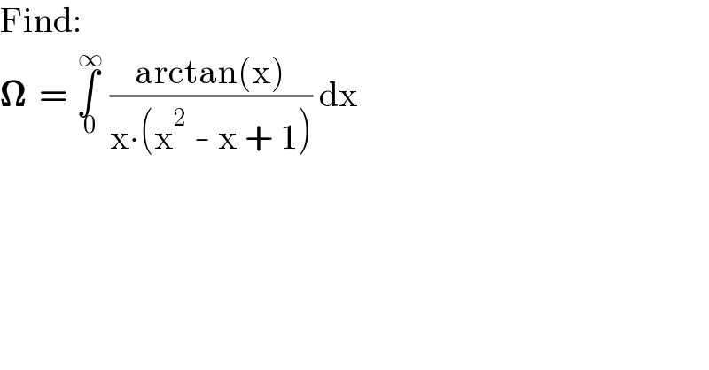 Find:  𝛀  = ∫_( 0) ^( ∞)  ((arctan(x))/(x∙(x^2  - x + 1))) dx  