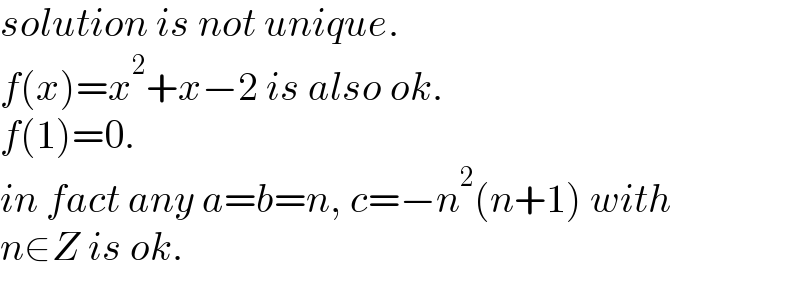 solution is not unique.  f(x)=x^2 +x−2 is also ok.  f(1)=0.  in fact any a=b=n, c=−n^2 (n+1) with  n∈Z is ok.  