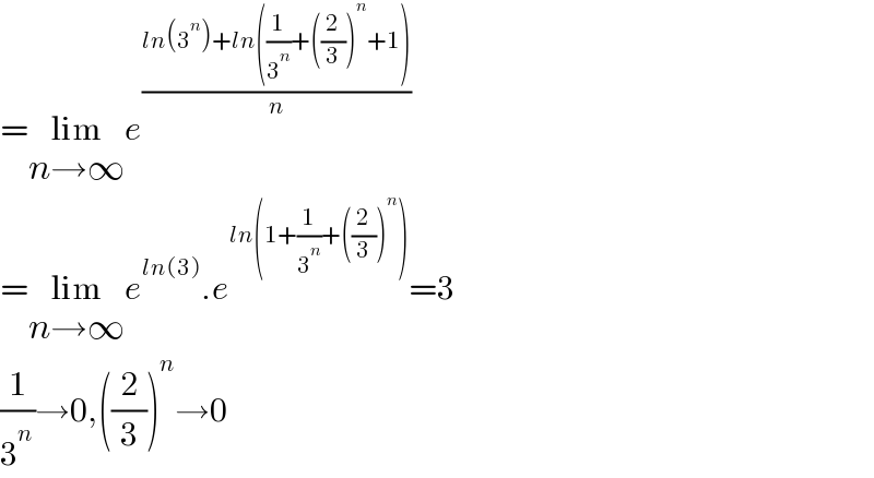 =lim_(n→∞) e^((ln(3^n )+ln((1/3^n )+((2/3))^n +1))/n)   =lim_(n→∞) e^(ln(3)) .e^(ln(1+(1/3^n )+((2/3))^n )) =3  (1/3^n )→0,((2/3))^n →0  