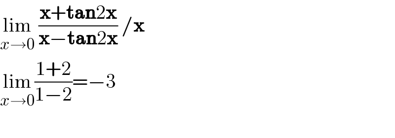 lim_(x→0)  ((x+tan2x)/(x−tan2x)) /x  lim_(x→0) ((1+2)/(1−2))=−3    