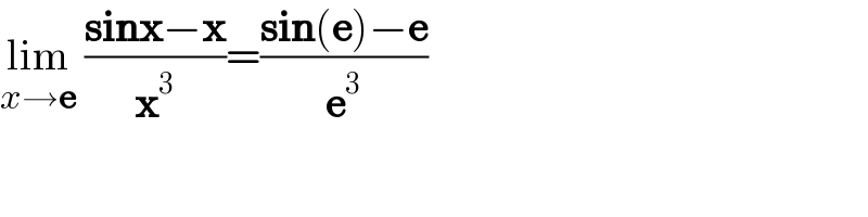 lim_(x→e)  ((sinx−x)/x^3 )=((sin(e)−e)/e^3 )    