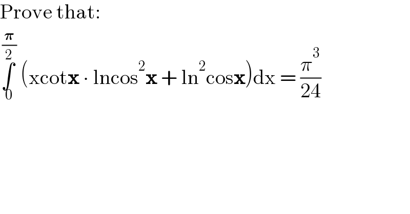 Prove that:  ∫_( 0) ^( (𝛑/2))  (xcotx ∙ lncos^2 x + ln^2 cosx)dx = (π^3 /(24))  
