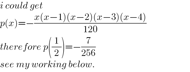 i could get  p(x)=−((x(x−1)(x−2)(x−3)(x−4))/(120))  therefore p((1/2))=−(7/(256))  see my working below.  
