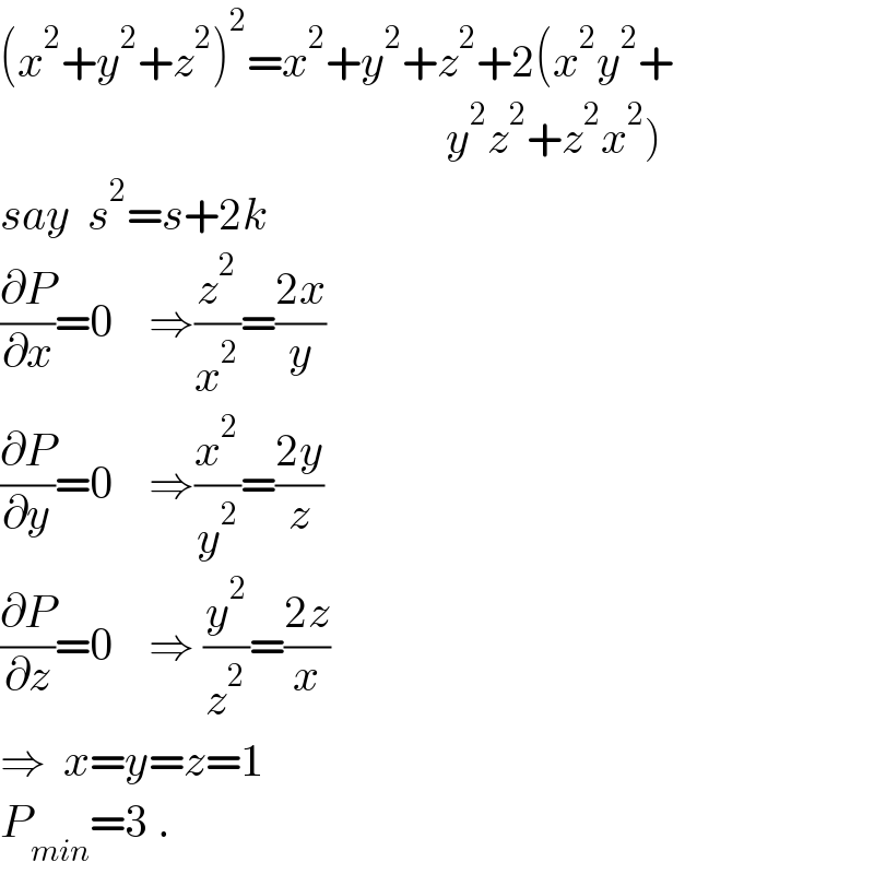 (x^2 +y^2 +z^2 )^2 =x^2 +y^2 +z^2 +2(x^2 y^2 +                                                     y^2 z^2 +z^2 x^2 )  say  s^2 =s+2k  (∂P/∂x)=0    ⇒(z^2 /x^2 )=((2x)/y)  (∂P/∂y)=0    ⇒(x^2 /y^2 )=((2y)/z)  (∂P/∂z)=0    ⇒ (y^2 /z^2 )=((2z)/x)  ⇒  x=y=z=1  P_(min) =3 .  