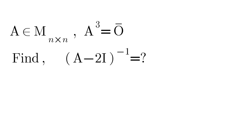       A ∈ M_( n×n)   ,   A^( 3) = O^−          Find ,        ( A−2I )^( −1) =?    