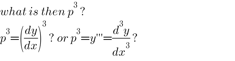 what is then p^3  ?  p^3 =((dy/dx))^3  ? or p^3 =y′′′=(d^3 y/dx^3 ) ?  