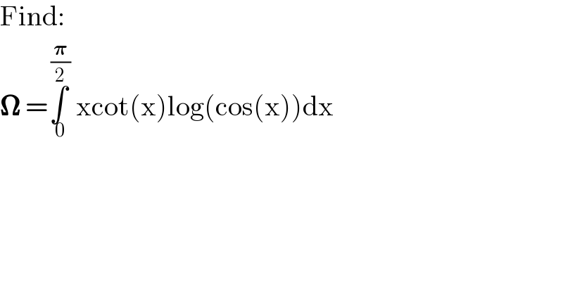 Find:  𝛀 =∫_( 0) ^( (𝛑/2))  xcot(x)log(cos(x))dx  