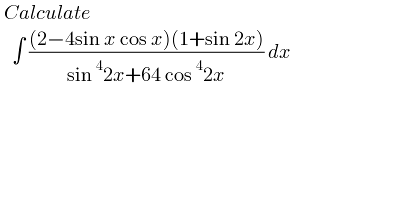  Calculate      ∫ (((2−4sin x cos x)(1+sin 2x))/(sin^4 2x+64 cos^4 2x)) dx     
