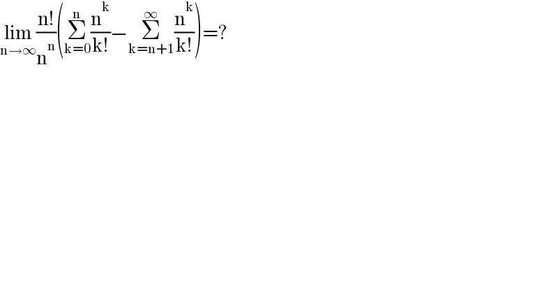 lim_(n→∞) ((n!)/n^n )(Σ_(k=0) ^n (n^k /(k!))−Σ_(k=n+1) ^∞ (n^k /(k!)))=?  