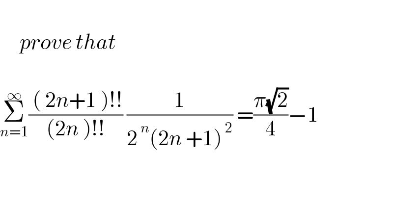        prove that    Σ_(n=1) ^∞ (( ( 2n+1 )!!)/((2n )!!)) (1/(2^( n) (2n +1)^( 2) )) =((π(√2))/4)−1  