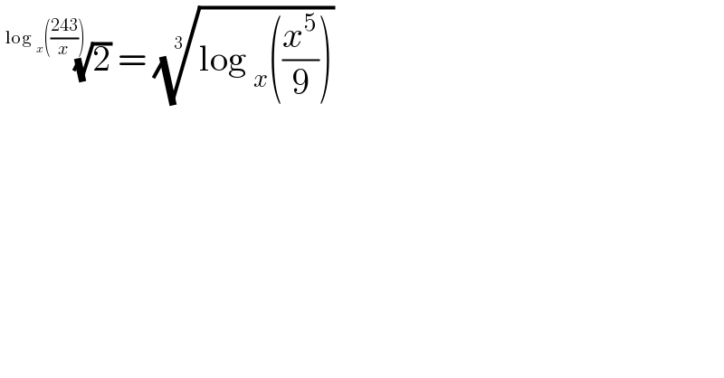 (2)^(1/(log _x (((243)/x))))  = ((log _x ((x^5 /9))))^(1/3)    