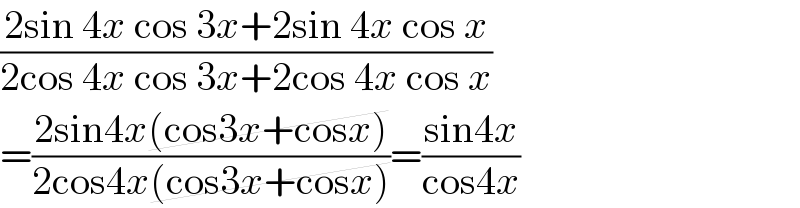 ((2sin 4x cos 3x+2sin 4x cos x)/(2cos 4x cos 3x+2cos 4x cos x))  =((2sin4x(cos3x+cosx))/(2cos4x(cos3x+cosx)))=((sin4x)/(cos4x))  
