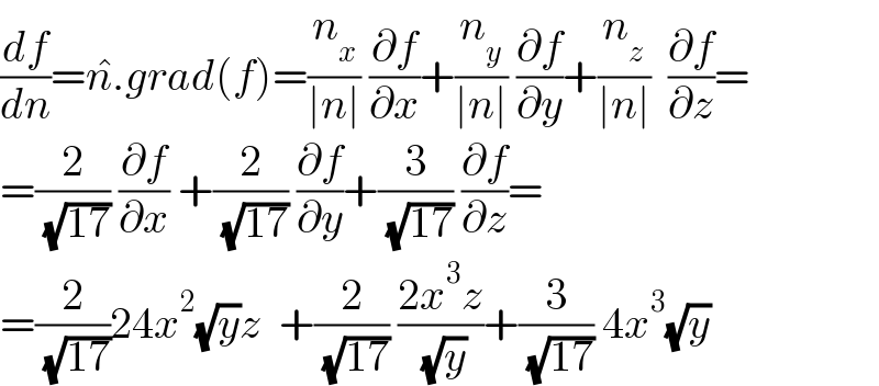 (df/dn)=n^� .grad(f)=(n_x /(∣n∣)) (∂f/∂x)+(n_y /(∣n∣)) (∂f/∂y)+(n_z /(∣n∣))  (∂f/∂z)=  =(2/( (√(17)))) (∂f/∂x) +(2/( (√(17)))) (∂f/∂y)+(3/( (√(17)))) (∂f/∂z)=  =(2/( (√(17))))24x^2 (√y)z  +(2/( (√(17)))) ((2x^3 z)/( (√y)))+(3/( (√(17)))) 4x^3 (√y)  
