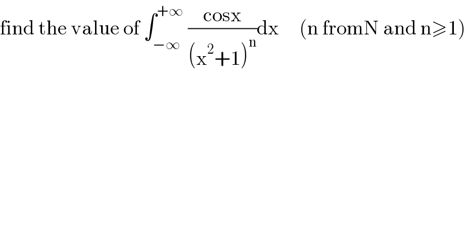 find the value of ∫_(−∞) ^(+∞)  ((cosx)/((x^2 +1)^n ))dx     (n fromN and n≥1)  
