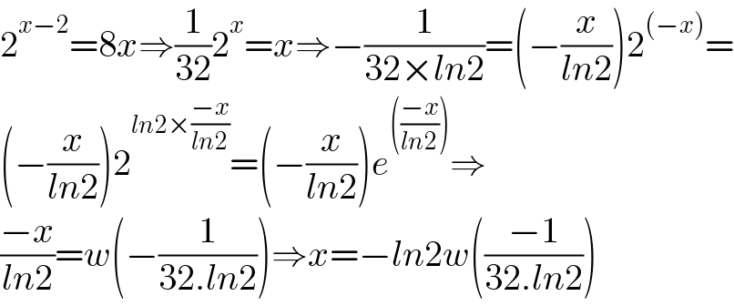 2^(x−2) =8x⇒(1/(32))2^x =x⇒−(1/(32×ln2))=(−(x/(ln2)))2^((−x)) =  (−(x/(ln2)))2^(ln2×((−x)/(ln2))) =(−(x/(ln2)))e^((((−x)/(ln2)))) ⇒  ((−x)/(ln2))=w(−(1/(32.ln2)))⇒x=−ln2w(((−1)/(32.ln2)))  