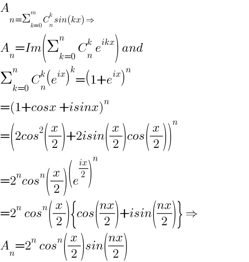 A_(n=Σ_(k=0) ^m  C_n ^k  sin(kx) ⇒)   A_n =Im(Σ_(k=0) ^n  C_n ^k  e^(ikx) ) and  Σ_(k=0) ^n  C_n ^k (e^(ix) )^k =(1+e^(ix) )^n   =(1+cosx +isinx)^n   =(2cos^2 ((x/2))+2isin((x/2))cos((x/2)))^n   =2^n cos^n ((x/2))(e^((ix)/2) )^n   =2^n  cos^n ((x/2)){cos(((nx)/2))+isin(((nx)/2))} ⇒  A_n =2^n  cos^n ((x/2))sin(((nx)/2))  