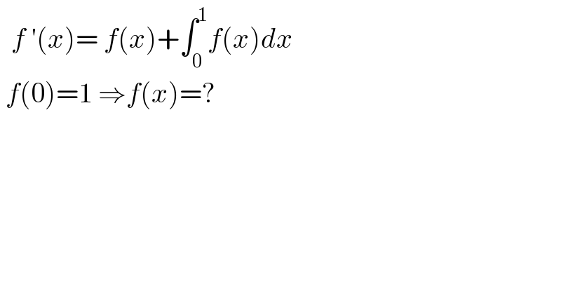   f ′(x)= f(x)+∫_0 ^1 f(x)dx    f(0)=1 ⇒f(x)=?  