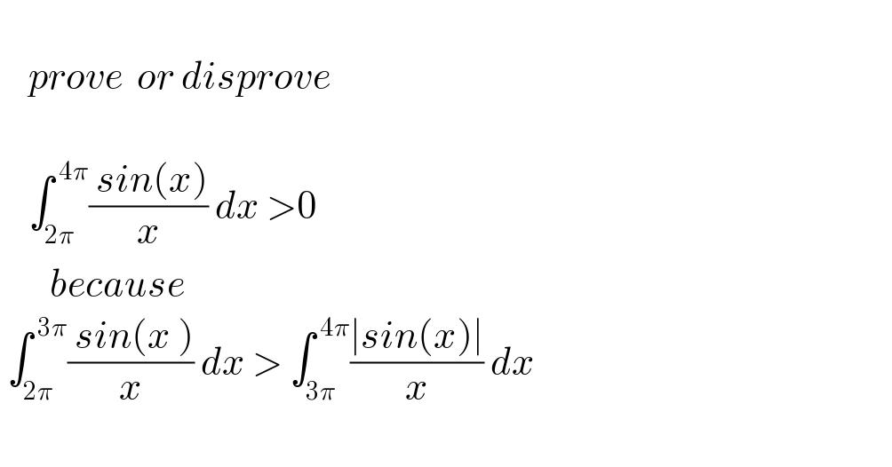       prove  or disprove        ∫_(2π) ^( 4π) (( sin(x))/x) dx >0         because   ∫_(2π) ^( 3π) (( sin(x ))/x) dx > ∫_(3π) ^( 4π) ((∣sin(x)∣)/x) dx    