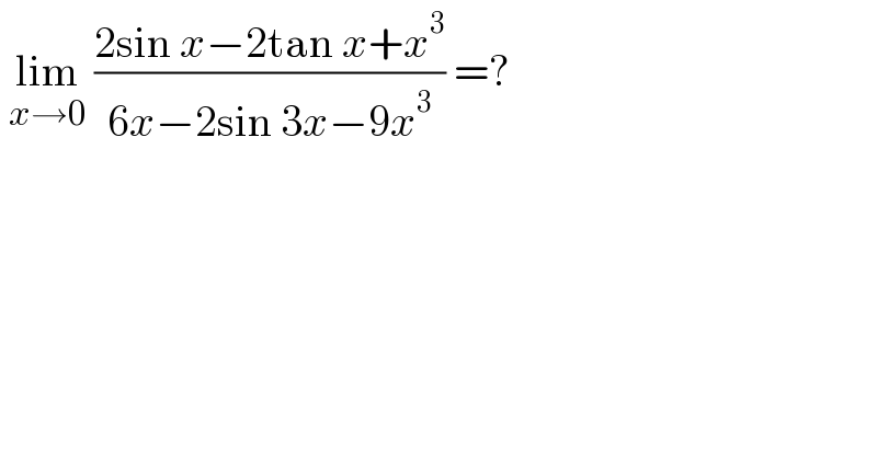  lim_(x→0)  ((2sin x−2tan x+x^3 )/(6x−2sin 3x−9x^3 )) =?  