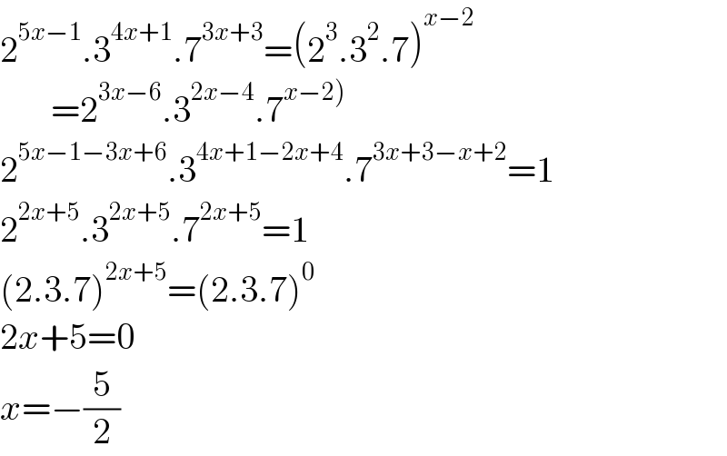 2^(5x−1) .3^(4x+1) .7^(3x+3) =(2^3 .3^2 .7)^(x−2)          =2^(3x−6) .3^(2x−4) .7^(x−2))   2^(5x−1−3x+6) .3^(4x+1−2x+4) .7^(3x+3−x+2) =1  2^(2x+5) .3^(2x+5) .7^(2x+5) =1  (2.3.7)^(2x+5) =(2.3.7)^0   2x+5=0  x=−(5/2)  
