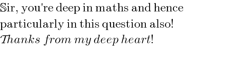 Sir, you′re deep in maths and hence  particularly in this question also!  Thanks from my deep heart!  