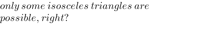 only some isosceles triangles are  possible, right?  