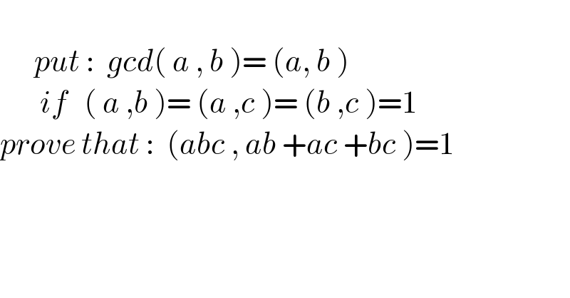         put :  gcd( a , b )= (a, b )         if   ( a ,b )= (a ,c )= (b ,c )=1  prove that :  (abc , ab +ac +bc )=1    