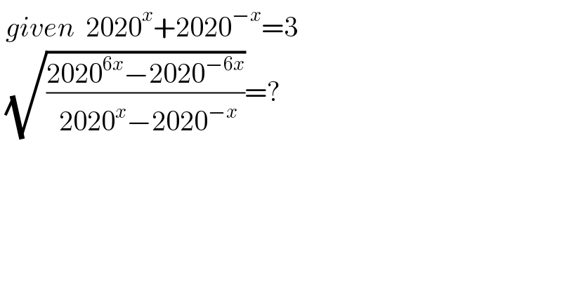  given  2020^x +2020^(−x) =3   (√((2020^(6x) −2020^(−6x) )/( 2020^x −2020^(−x) )))=?  