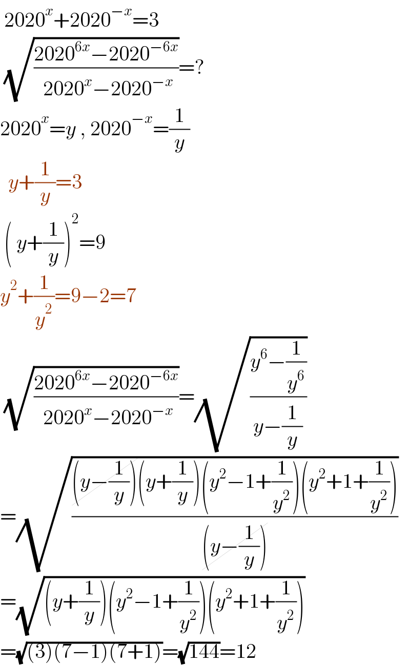  2020^x +2020^(−x) =3   (√((2020^(6x) −2020^(−6x) )/( 2020^x −2020^(−x) )))=?  2020^x =y , 2020^(−x) =(1/y)    y+(1/y)=3   ( y+(1/y))^2 =9  y^2 +(1/y^2 )=9−2=7   (√((2020^(6x) −2020^(−6x) )/( 2020^x −2020^(−x) )))=(√((y^6 −(1/y^6 ))/(y−(1/y))))  =(√(((y−(1/y))(y+(1/y))(y^2 −1+(1/y^2 ))(y^2 +1+(1/y^2 )))/((y−(1/y)))))  =(√((y+(1/y))(y^2 −1+(1/y^2 ))(y^2 +1+(1/y^2 ))))  =(√((3)(7−1)(7+1)))=(√(144))=12  