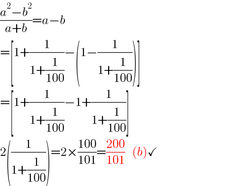 ((a^2 −b^2 )/(a+b))=a−b  =[1+(1/(1+(1/(100))))−(1−(1/(1+(1/(100)))))]  =[1+(1/(1+(1/(100))))−1+(1/(1+(1/(100))))]  2((1/(1+(1/(100)))))=2×((100)/(101))=((200)/(101))   (b)✓  