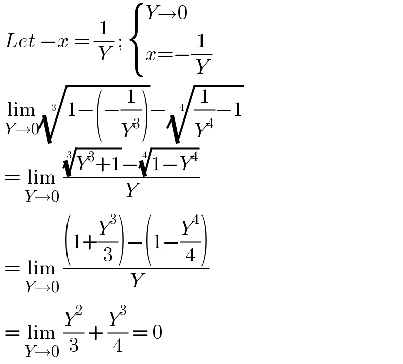  Let −x = (1/Y) ;  { ((Y→0)),((x=−(1/Y))) :}   lim_(Y→0) ((1−(−(1/Y^3 ))))^(1/3) −(((1/Y^4 )−1))^(1/4)     = lim_(Y→0)  ((((Y^3 +1))^(1/3) −((1−Y^4 ))^(1/4) )/Y)   = lim_(Y→0)  (((1+(Y^3 /3))−(1−(Y^4 /4)))/Y)   = lim_(Y→0)  (Y^2 /3) + (Y^3 /4) = 0  