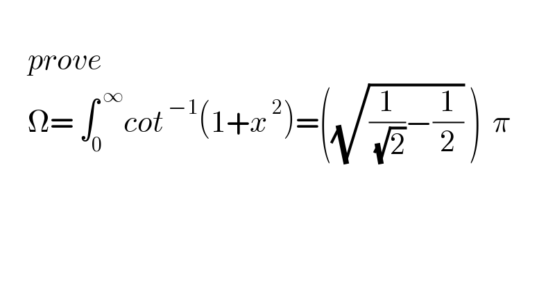        prove        Ω= ∫_0 ^( ∞) cot^( −1) (1+x^( 2) )=((√((1/( (√2)))−(1/2))) )  π    