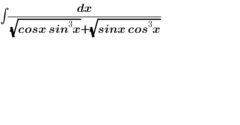 ∫(dx/( (√(cosx sin^3 x))+(√(sinx cos^3 x))))  