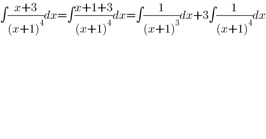 ∫((x+3)/((x+1)^4 ))dx=∫((x+1+3)/((x+1)^4 ))dx=∫(1/((x+1)^3 ))dx+3∫(1/((x+1)^4 ))dx  