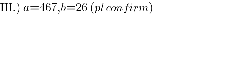 III.) a=467,b=26 (pl confirm)  