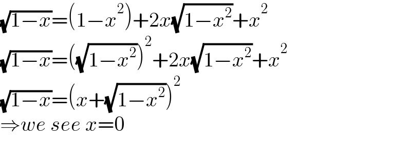 (√(1−x))=(1−x^2 )+2x(√(1−x^2 ))+x^2   (√(1−x))=((√(1−x^2 )))^2 +2x(√(1−x^2 ))+x^2   (√(1−x))=(x+(√(1−x^2 )))^2   ⇒we see x=0  