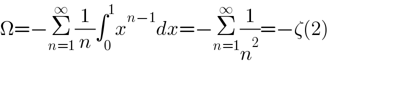 Ω=−Σ_(n=1) ^∞ (1/n)∫_0 ^1 x^(n−1) dx=−Σ_(n=1) ^∞ (1/n^2 )=−ζ(2)  