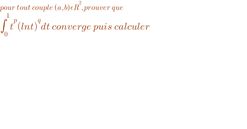 pour tout couple (a,b)εR^2 ,prouver que  ∫_0 ^1 t^p (lnt)^q dt converge puis calculer  