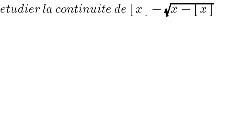 etudier la continuite de [ x ] − (√(x − [ x ]))  