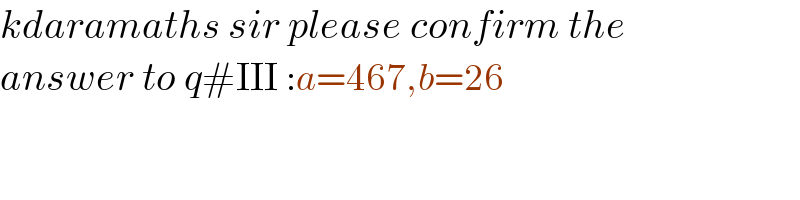 kdaramaths sir please confirm the  answer to q#III :a=467,b=26  