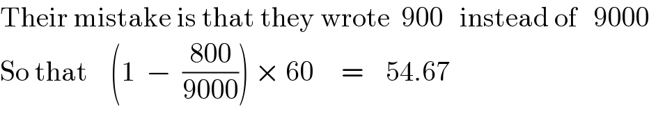 Their mistake is that they wrote  900   instead of   9000  So that    (1  −  ((800)/(9000))) × 60     =    54.67  