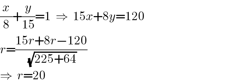 (x/8)+(y/(15))=1  ⇒  15x+8y=120  r=((15r+8r−120)/( (√(225+64))))  ⇒  r=20  