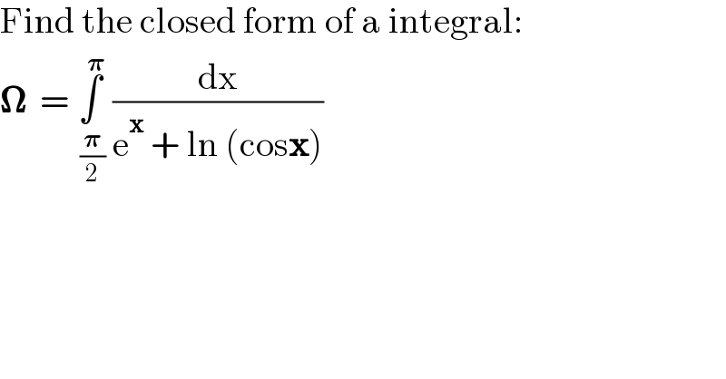 Find the closed form of a integral:  𝛀  = ∫_( (𝛑/2)) ^( 𝛑)  (dx/(e^x  + ln (cosx)))  