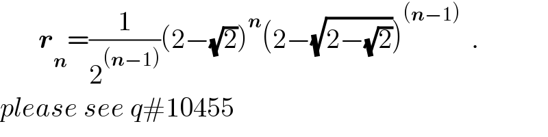        r_n =(1/2^((n−1)) )(2−(√2))^n (2−(√(2−(√2))))^((n−1))   .  please see q#10455  