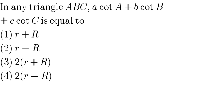 In any triangle ABC, a cot A + b cot B  + c cot C is equal to  (1) r + R  (2) r − R  (3) 2(r + R)  (4) 2(r − R)  
