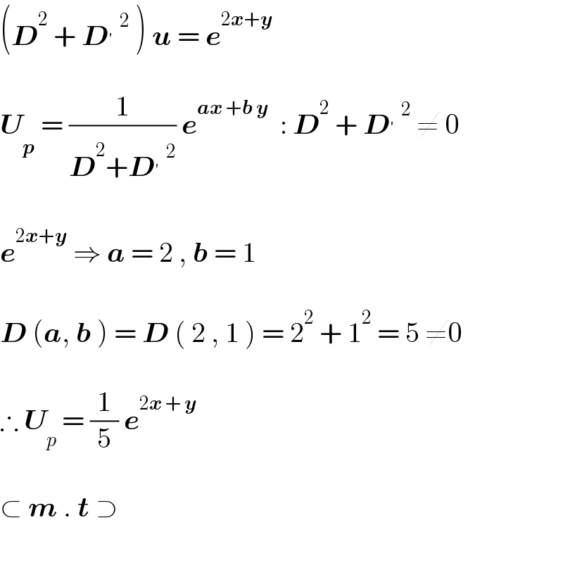(D^2  + D^′ ^2  ) u = e^(2x+y)     U_p  = (1/(D^2 +D^′ ^2 )) e^(ax +b y)   : D^2  + D^′ ^2  ≠ 0    e^(2x+y)  ⇒ a = 2 , b = 1    D (a, b ) = D ( 2 , 1 ) = 2^2  + 1^2  = 5 ≠0    ∴ U_p  = (1/5) e^(2x + y)     ⊂ m . t ⊃    
