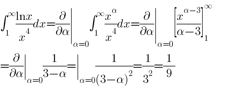 ∫_1 ^∞ ((lnx)/x^4 )dx=(∂/∂α)∣_(α=0) ∫_1 ^∞ (x^α /x^4 )dx=(∂/∂α)∣_(α=0) [(x^(α−3) /(α−3))]_1 ^∞   =(∂/∂α)∣_(α=0) (1/(3−α))=∣_(α=0) (1/((3−α)^2 ))=(1/3^2 )=(1/9)  