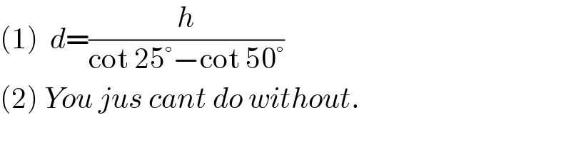(1)  d=(h/(cot 25°−cot 50°))  (2) You jus cant do without.  