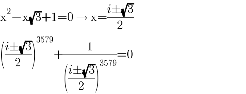 x^2 −x(√3)+1=0 → x=((i±(√3))/2)  (((i±(√3))/2))^(3579) +(1/((((i±(√3))/2))^(3579) ))=0  
